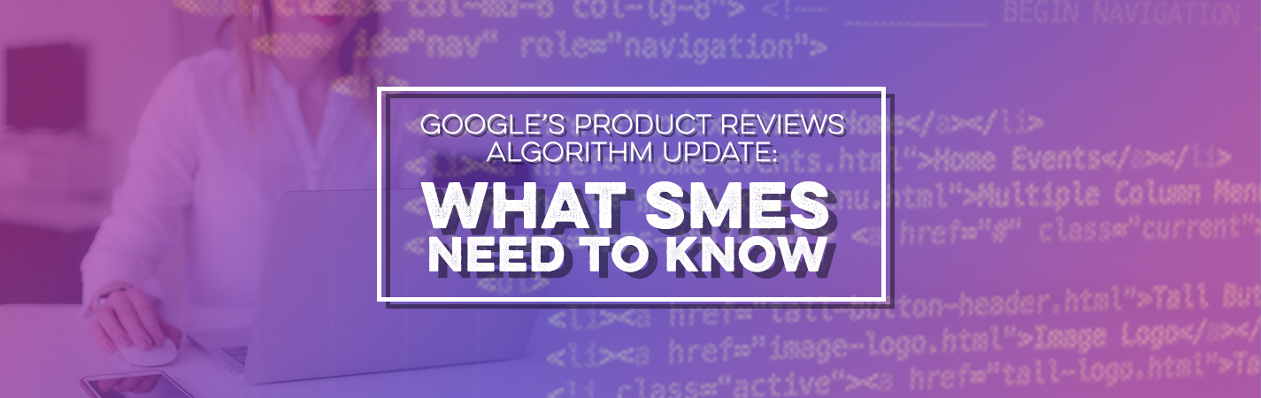Google’s Product Reviews Algorithm Update: What SMEs Need to Know